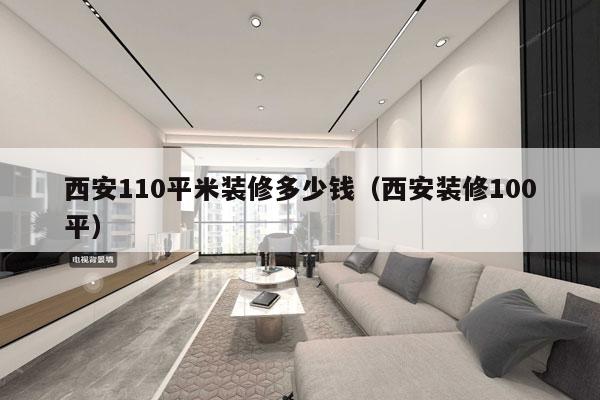 西安110平米装修多少钱（西安装修100平）