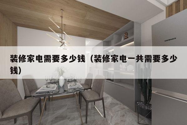 装修家电需要多少钱（装修家电一共需要多少钱）