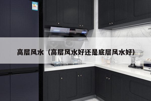 高层风水（高层风水好还是底层风水好）