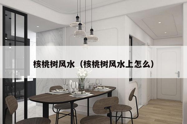 核桃树风水（核桃树风水上怎么）