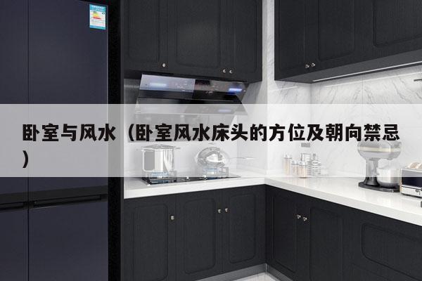卧室与风水（卧室风水床头的方位及朝向禁忌）