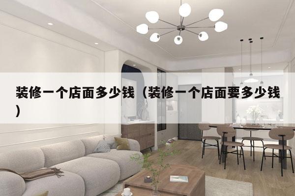 装修一个店面多少钱（装修一个店面要多少钱）