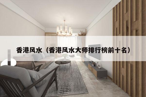 香港风水（香港风水大师排行榜前十名）