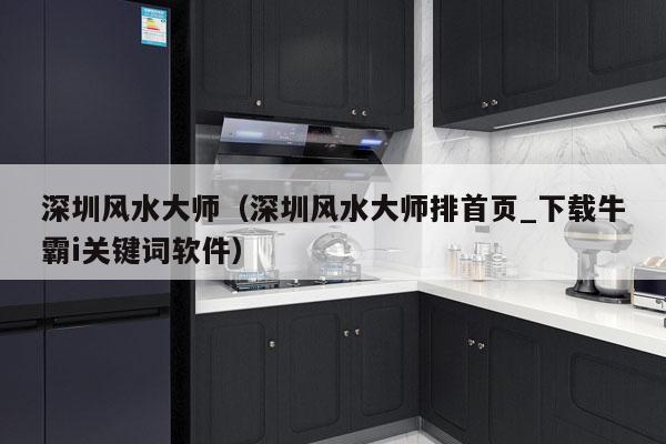 深圳风水大师（深圳风水大师排首页_下载牛霸i关键词软件）