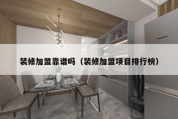 装修加盟靠谱吗（装修加盟项目排行榜）