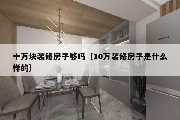十万块装修房子够吗（10万装修房子是什么样的）