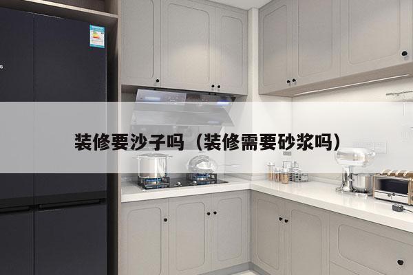 装修要沙子吗（装修需要砂浆吗）