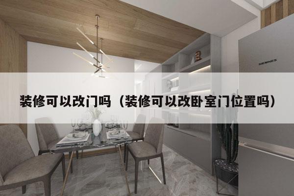 装修可以改门吗（装修可以改卧室门位置吗）