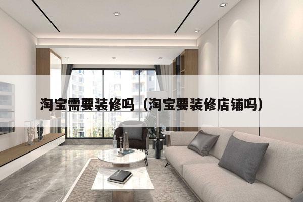淘宝需要装修吗（淘宝要装修店铺吗）