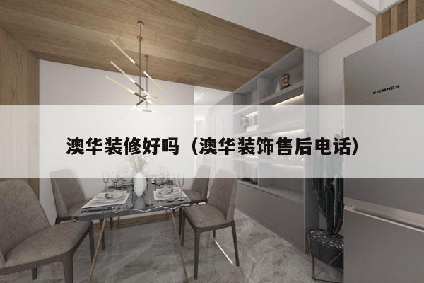 澳华装修好吗（澳华装饰售后电话）