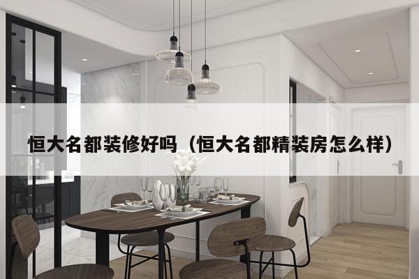 恒大名都装修好吗（恒大名都精装房怎么样）