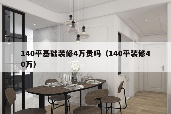140平基础装修4万贵吗（140平装修40万）
