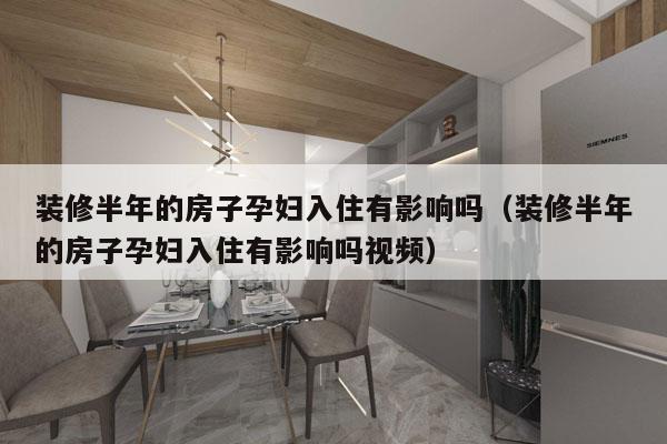 装修半年的房子孕妇入住有影响吗（装修半年的房子孕妇入住有影响吗视频）