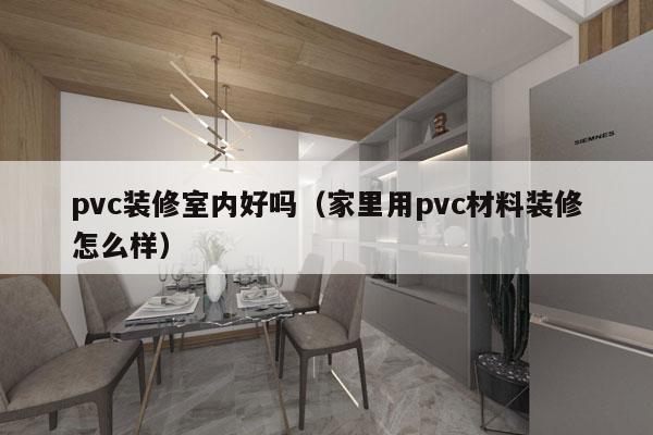 pvc装修室内好吗（家里用pvc材料装修怎么样）