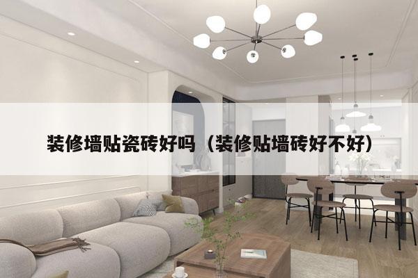 装修墙贴瓷砖好吗（装修贴墙砖好不好）