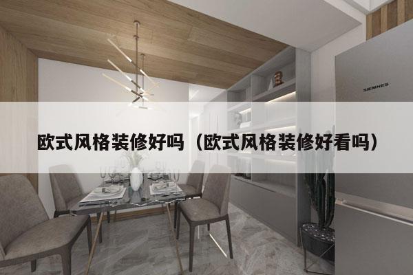 欧式风格装修好吗（欧式风格装修好看吗）