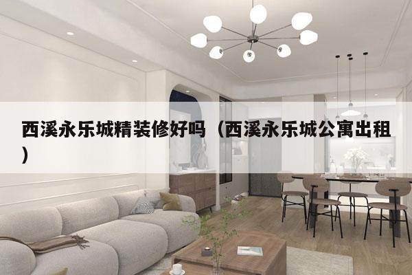 西溪永乐城精装修好吗（西溪永乐城公寓出租）