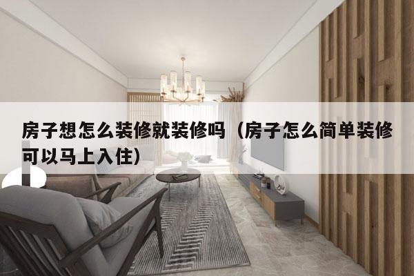 房子想怎么装修就装修吗（房子怎么简单装修可以马上入住）
