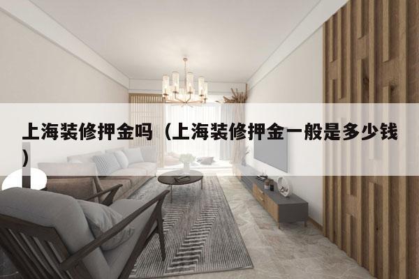 上海装修押金吗（上海装修押金一般是多少钱）