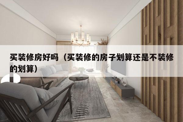 买装修房好吗（买装修的房子划算还是不装修的划算）