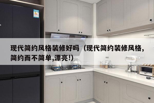 现代简约风格装修好吗（现代简约装修风格,简约而不简单,漂亮!）