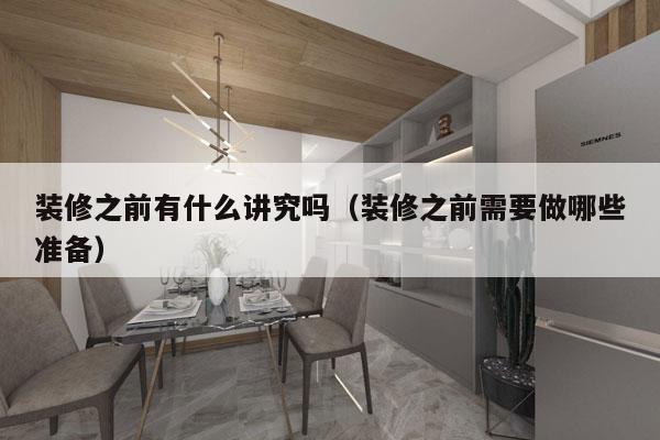 装修之前有什么讲究吗（装修之前需要做哪些准备）