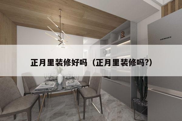 正月里装修好吗（正月里装修吗?）