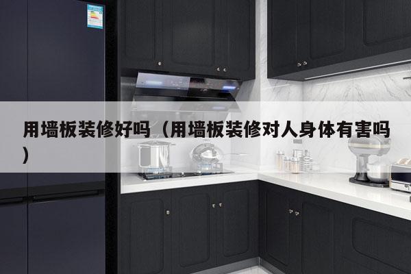 用墙板装修好吗（用墙板装修对人身体有害吗）