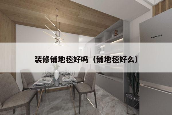 装修铺地毯好吗（铺地毯好么）