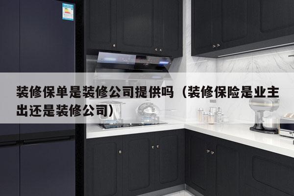 装修保单是装修公司提供吗（装修保险是业主出还是装修公司）