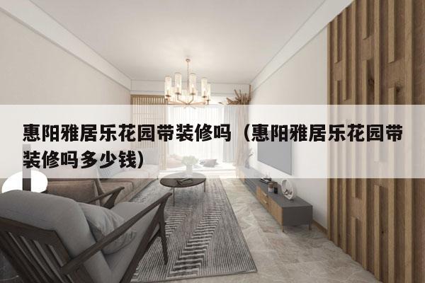 惠阳雅居乐花园带装修吗（惠阳雅居乐花园带装修吗多少钱）
