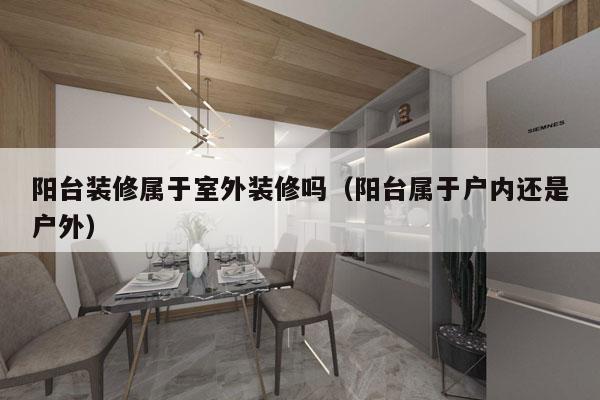 阳台装修属于室外装修吗（阳台属于户内还是户外）