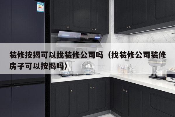 装修按揭可以找装修公司吗（找装修公司装修房子可以按揭吗）