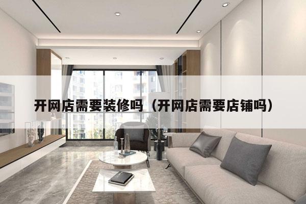 开网店需要装修吗（开网店需要店铺吗）