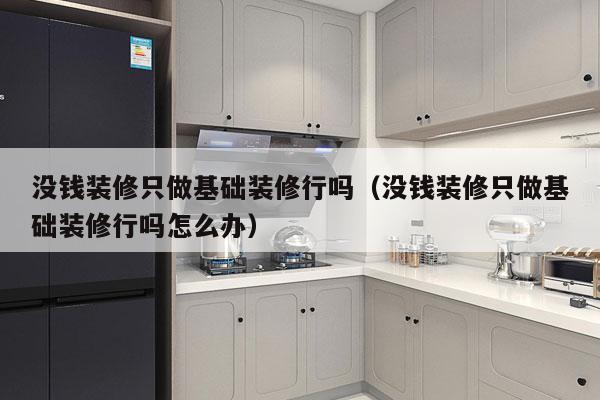 没钱装修只做基础装修行吗（没钱装修只做基础装修行吗怎么办）