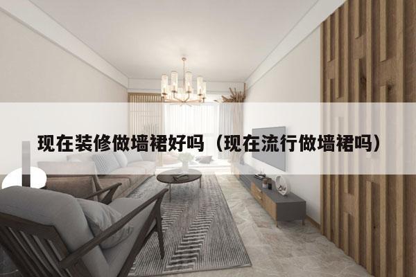 现在装修做墙裙好吗（现在流行做墙裙吗）
