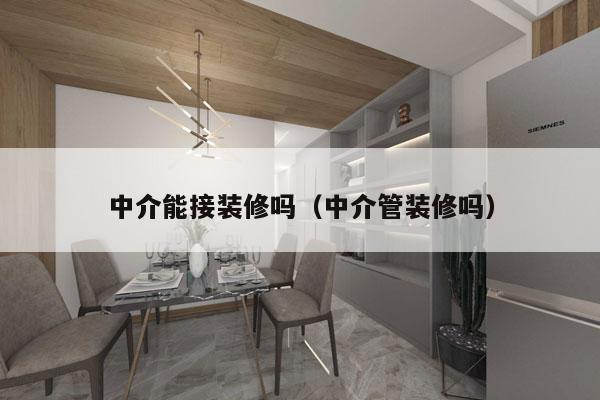 中介能接装修吗（中介管装修吗）