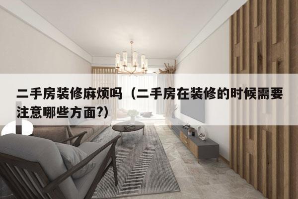 二手房装修麻烦吗（二手房在装修的时候需要注意哪些方面?）