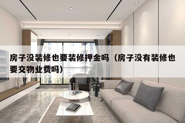 房子没装修也要装修押金吗（房子没有装修也要交物业费吗）
