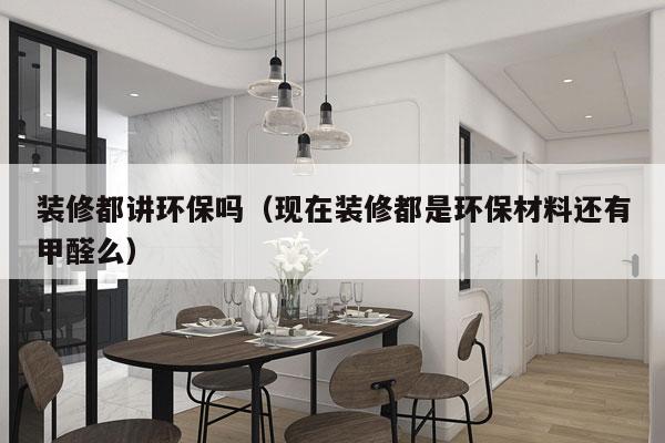 装修都讲环保吗（现在装修都是环保材料还有甲醛么）