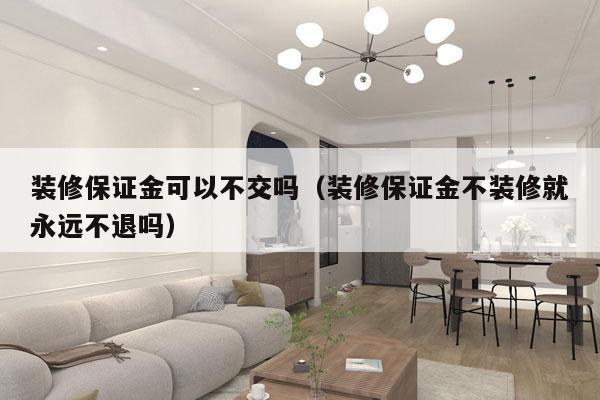 装修保证金可以不交吗（装修保证金不装修就永远不退吗）