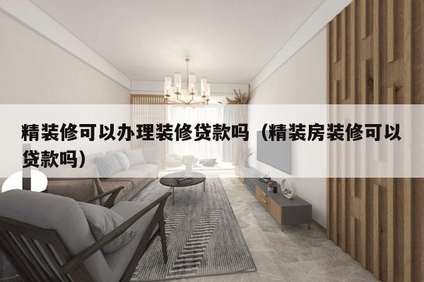 精装修可以办理装修贷款吗（精装房装修可以贷款吗）