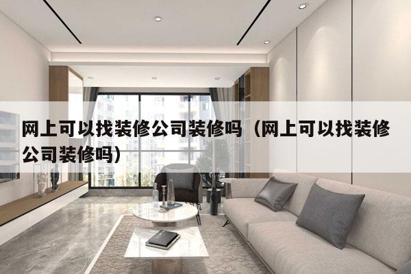 网上可以找装修公司装修吗（网上可以找装修公司装修吗）