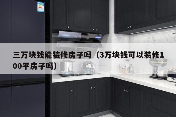 三万块钱能装修房子吗（3万块钱可以装修100平房子吗）