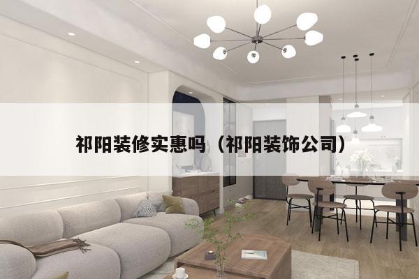 祁阳装修实惠吗（祁阳装饰公司）