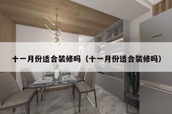 十一月份适合装修吗（十一月份适合装修吗）