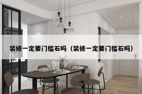 装修一定要门槛石吗（装修一定要门槛石吗）
