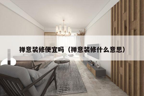 禅意装修便宜吗（禅意装修什么意思）
