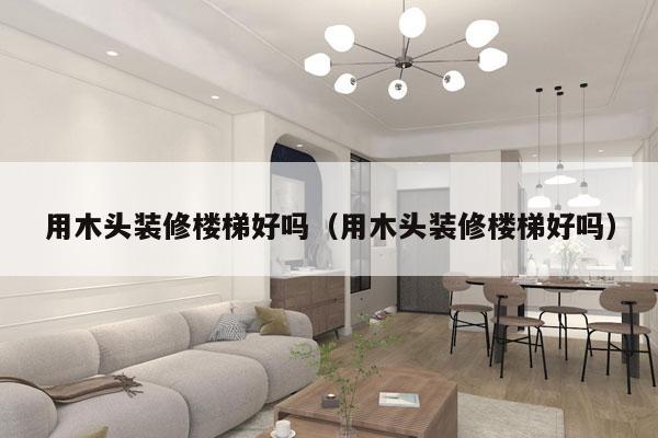 用木头装修楼梯好吗（用木头装修楼梯好吗）