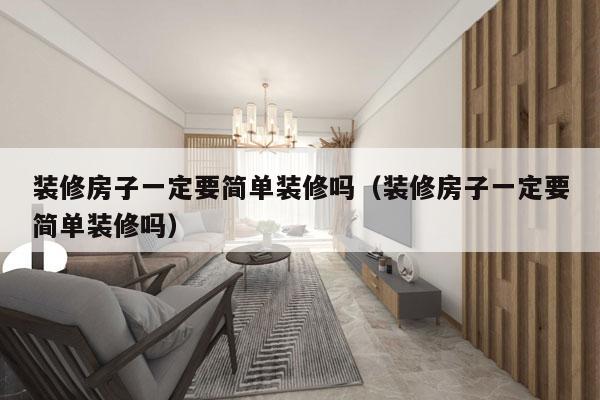装修房子一定要简单装修吗（装修房子一定要简单装修吗）